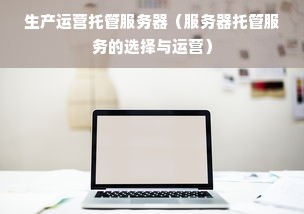 生产运营托管服务器（服务器托管服务的选择与运营）