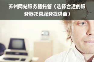 苏州网站服务器托管（选择合适的服务器托管服务提供商）