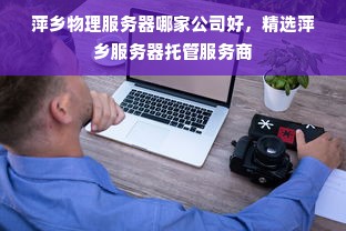 萍乡物理服务器哪家公司好，精选萍乡服务器托管服务商