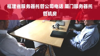 福建省服务器托管公司电话 厦门服务器托管机房