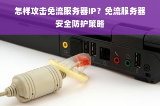 怎样攻击免流服务器IP？免流服务器安全防护策略