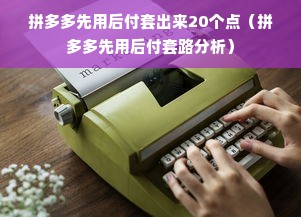 拼多多先用后付套出来20个点（拼多多先用后付套路分析）